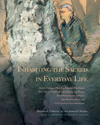 Inhabiting the Sacred in Everyday Life: How to Design a Place That Touches Your Heart, Stirs You to Consecrate and Cultivate It as Home, Dwell . for It, and Let It Loose in Your Democracy