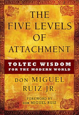 The Five Levels of Attachment: Toltec Wisdom for the Modern World (Toltec Mastery Series)