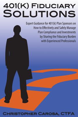 401(k) Fiduciary Solutions: Expert Guidance for 401(k) Plan Sponsors on how to Effectively and Safely Manage Plan Compliance and Investments by . Burden with Experienced Professionals