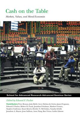 Cash on the Table: Markets, Values, and Moral Economies (School for Advanced Research Advanced Seminar Series)