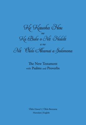 Ke Kauoha Hou Me Ka Buke O Na Halelu a Me Na Olelo Akamai a Solomona: The New Testament With Psalms and Proverbs (Hawaiian Edition) (Hawaiian and English Edition)