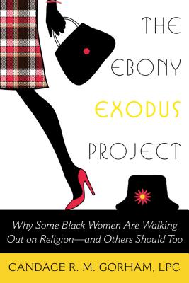 Image for The Ebony Exodus Project: Why Some Black Women Are Walking Out on Religionand Others Should Too The Ebony Exodus Project: Why Some Black Women Are Walking Out on Religionand Others Should Too