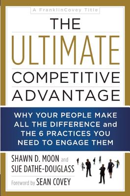The Ultimate Competitive Advantage: Why Your People Make All the Difference and the 6 Practices You Need to Engage Them