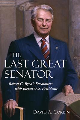 The Last Great Senator: Robert C. Byrd's Encounters with Eleven U.S. Presidents (Volume 18) (WEST VIRGINIA & APPALACHIA)