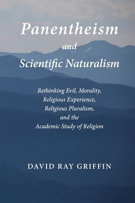 Panentheism and Scientific Naturalism: Rethinking Evil, Morality, Religious Experience, Religious Pluralism, and the Academic Study of Religion (Toward Ecological Civilization)