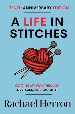 A Life in Stitches: Knitting My Way Through Love, Loss, and Laughter - Tenth Anniversary Edition