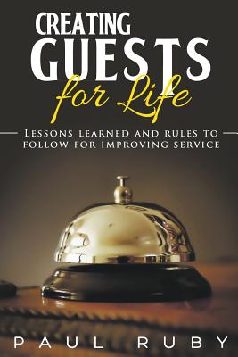 Image for Creating Guests for Life: Lessons Learned and Rules to Follow for Improving Service Creating Guests for Life: Lessons Learned and Rules to Follow for Improving Service
