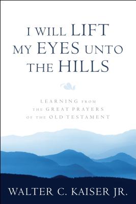 Image for I Will Lift My Eyes Unto the Hills: Learning from the Great Prayers of the Old Testament