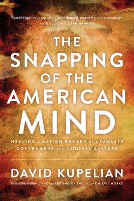 The Snapping of the American Mind: Healing a Nation Broken by a Lawless Government and Godless Culture