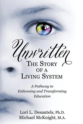 Image for Unwritten: The Story of a Living System: A Pathway to Enlivening and Transforming Education Unwritten: The Story of a Living System: A Pathway to Enlivening and Transforming Education