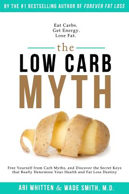 The Low Carb Myth: Free Yourself from Carb Myths, and Discover the Secret Keys That Really Determine Your Health and Fat Loss Destiny