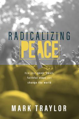 Radicalizing Peace: How Your Good, Small, Faithful Steps Can Change The World Image for Radicalizing Peace: How Your Good, Small, Faithful Steps Can Change The World