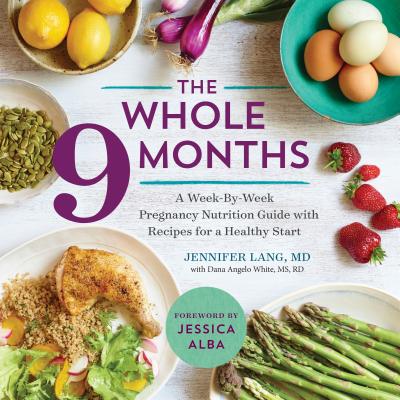 Image for The Whole 9 Months: A Week-By-Week Pregnancy Nutrition Guide with Recipes for a Healthy Start