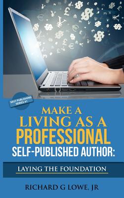 Make a Living as a Professional Self-Published Author Laying the Foundation: The Steps You Must Take to Create a Six Figure Writing Career, Make Money, and Build Your Readership (Self-Publishing) Image for Make a Living as a Professional Self-Published Author Laying the Foundation: The Steps You Must Take to Create a Six Figure Writing Career, Make Money, and Build Your Readership (Self-Publishing)