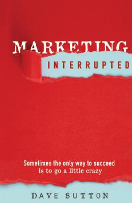 Marketing, Interrupted: Sometimes the Only Way to Succeed Is to Go a Little Crazy