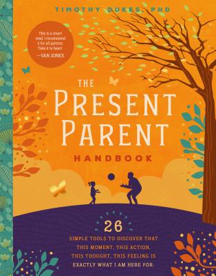 The Present Parent Handbook: 26 Simple Tools to Discover that This Moment, This Action, This Thought, This Feeling Is Exactly Why I Am Here