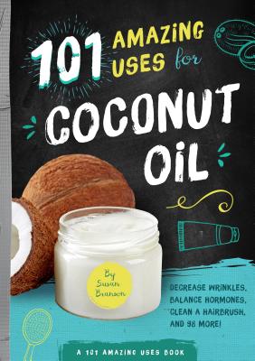 101 Amazing Uses for Coconut Oil: Reduce Wrinkles, Balance Hormones, Clean a Hairbrush and 98 More! (101 Amazing Uses, 2) (Volume 2)