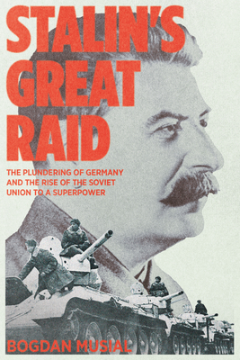 Stalin's Great Raid: The Plundering of Germany and the Rise of the Soviet Union to a Superpower