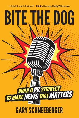 Bite The Dog: Build a PR Strategy To Make News That Matters (Inscribed)