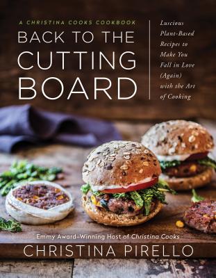 Back to the Cutting Board: Luscious Plant-Based Recipes to Make You Fall in Love (Again) with the Art of Cooking