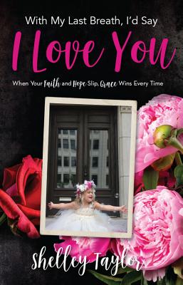 With My Last Breath, Id Say I Love You: When Your Faith and Hope Slip, Grace Wins Every Time