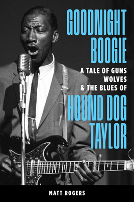 Goodnight Boogie: A Tale of Guns, Wolves & the Blues of Hound Dog Taylor