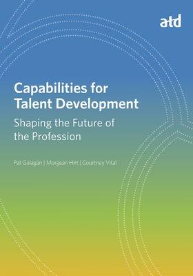 Capabilities for Talent Development: Shaping the Future of the Profession (What Works in Talent Development)