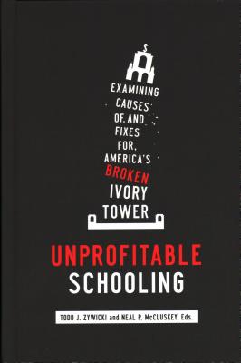 Image for Unprofitable Schooling: Examining Causes of, and Fixes for, America's Broken Ivory Tower
