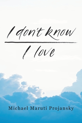 I Don't Know . . . I Love: .A few entries from the log of a human voyage.