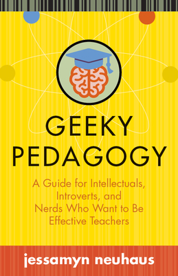 Geeky Pedagogy: A Guide for Intellectuals, Introverts, and Nerds Who Want to Be Effective Teachers (Teaching and Learning in Higher Education)