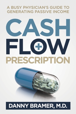 Cash Flow Prescription: A Busy Physicians Guide to Generating Passive Income