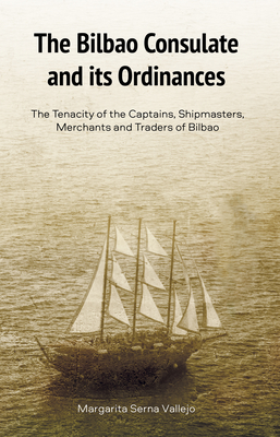 The Bilbao Consulate and its Ordinances: The Tenacity of the Captains, Shipmasters, Merchants and Traders of Bilbao (The Basque Series)