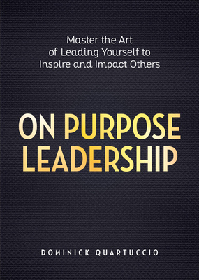 Image for On Purpose Leadership: Master the Art of Leading Yourself to Inspire and Impact Others On Purpose Leadership: Master the Art of Leading Yourself to Inspire and Impact Others