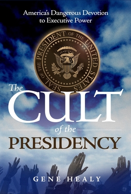 Cult of the Presidency: America's Dangerous Devotion to Executive Power (Second Edition, Revised)