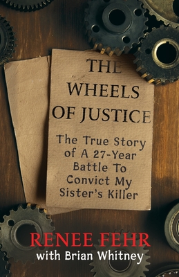 THE WHEELS OF JUSTICE: The True Story Of A 27-Year Battle To Convict My Sister's Killer