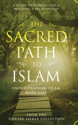 The Sacred Path to Islam: A Guide to Seeking Allah (God) & Building a Relationship (Islamic Books for New Muslims & Converts: Understanding Islam . Beliefs & Practices Quran & Salah Guide)