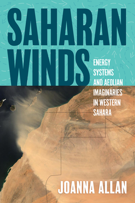 Saharan Winds: Energy Systems and Aeolian Imaginaries in Western Sahara (Energy and Society)