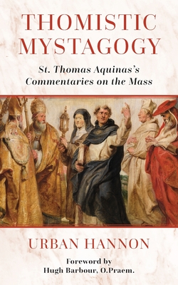 Image for Thomistic Mystagogy: St. Thomas Aquinas's Commentaries on the Mass Thomistic Mystagogy: St. Thomas Aquinas's Commentaries on the Mass