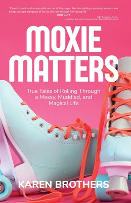 Moxie Matters: True Tales of Rolling Through a Messy, Muddled, and Magical Life