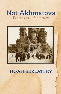 Not Akhmatova: Poems and Adaptations (The Jewish Poetry Project)