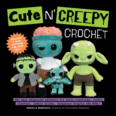 Cute 'n' Creepy Crochet: 20+ Easy Amigurumi Patterns for Scary Creatures, Cuddly Slashers, Zombie Brides, Dangerous Dragons and More!