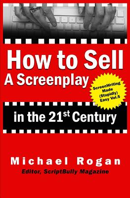 How to Sell a Screenplay in the 21st Century (Screenwriting Made (Stupidly) Easy)