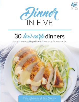 Dinner in Five: Thirty Low Carb Dinners. Up to 5 Net Carbs & 5 Ingredients Each! (Keto in Five)