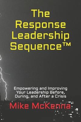 The Response Leadership Sequence: Empowering and Improving Your Leadership Before, During, and After a Crisis