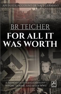 For all it Was Worth A Memoir of Hitler's Germany - Before, During and after WWII
