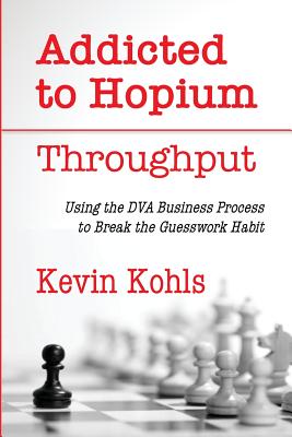 Addicted To Hopium - Throughput: Using the DVA Business Process to Break the Guesswork Habit
