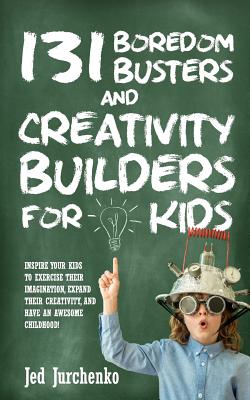 131 Boredom Busters and Creativity Builders For Kids: Inspire your kids to exercise their imagination, expand their creativity, and have an awesome childhood! (Positive Parenting)