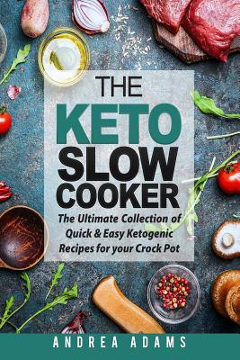 The Keto Slow Cooker: The Ultimate Collection of Quick and Easy Low Carb Ketogenic Diet Recipes for your Crock Pot with a Helpful Guide to the Keto Diet and Keto Cooking (Rapid Weight Loss Cookbook)