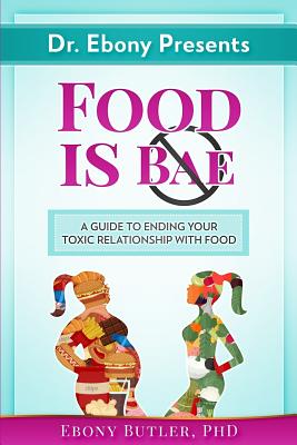 Image for Dr. Ebony Presents Food is NOT Bae: A Guide to Ending Your Toxic Relationships with Food Dr. Ebony Presents Food is NOT Bae: A Guide to Ending Your Toxic Relationships with Food