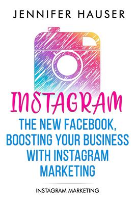 Instagram The new Facebook, Boosting your Business with Instagram Marketing: Instagram Marketing